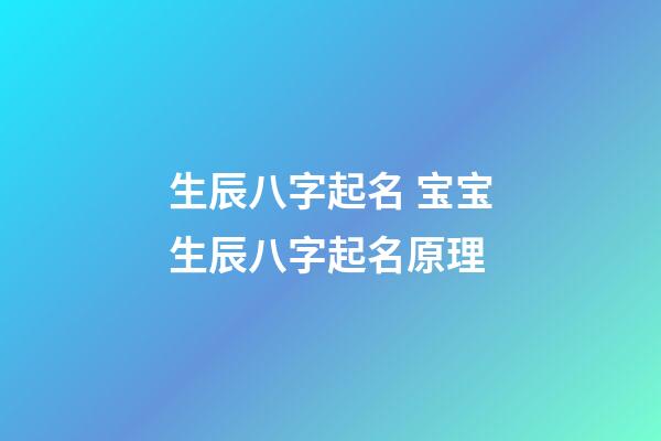 生辰八字起名 宝宝生辰八字起名原理